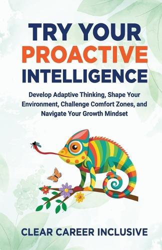 Try Your Proactive Intelligence: Develop Adaptive Thinking, Shape Your Environment, Challenge Comfort Zones, and Navigate Your Growth Mindset