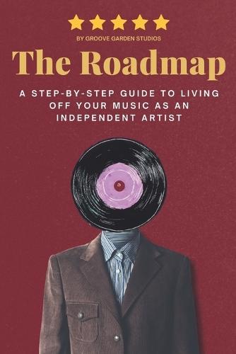 The Roadmap: A Step-by-Step Guide to Living Off Your Music as an Independent Artist
