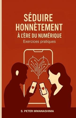 Séduire Honnêtement a l'Ère Du Numérique: Exercices pratiques