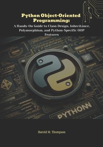 Python Object-Oriented Programming: A Hands-On Guide to Class Design, Inheritance, Polymorphism, and Python-Specific OOP Features