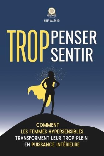 Trop penser, trop sentir: Comment les femmes hypersensibles transforment leur trop-plein en puissance intérieure