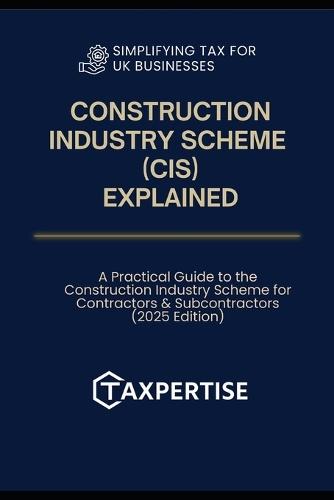 CIS Explained: A Practical Guide to the Construction Industry Scheme for Contractors & Subcontractors (2025 Edition)