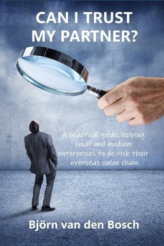 Can I trust my partner?: A practical guide, helping small and medium enterprises to de-risk their overseas value chain.