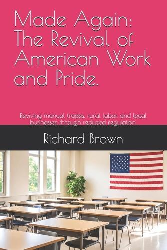 Made Again: The Revival of American Work and Pride.: Reviving manual trades, rural labor, and local businesses through reduced regulation.