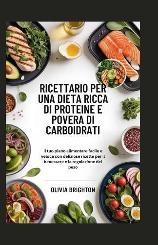 Ricettario per una Dieta Ricca di Proteine e Povera di Carboidrati: Il tuo piano alimentare facile e veloce con deliziose ricette per il benessere e la regolazione del peso