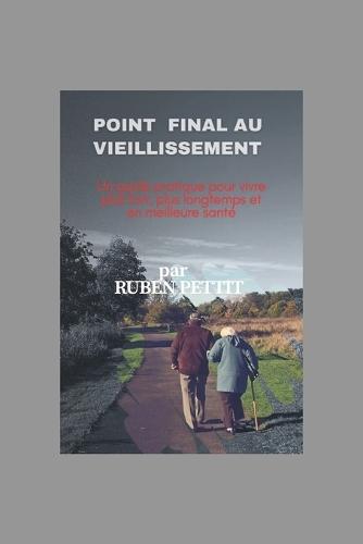 Point Final au Vieillissement: Un guide pratique pour vivre plus fort, plus longtemps et en meilleure