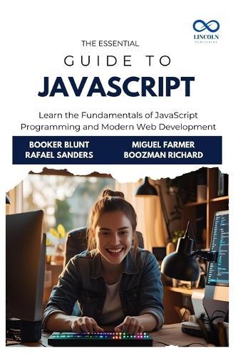 The Essential Guide to JavaScript: Learn the Fundamentals of JavaScript Programming and Modern Web Development