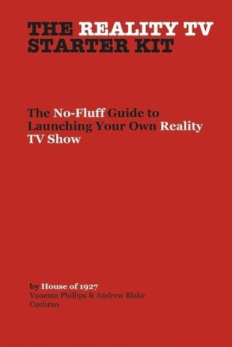 The Reality TV Starter Kit: The No-Fluff Guide to Launching Your Own Reality TV Show