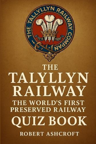 Talyllyn Railway: The World's First Preserved Railway Quiz Book: 300 questions and answers to test your knowledge of the railway along the fathew valley