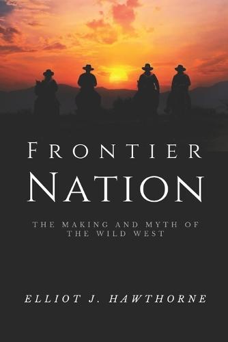 Frontier Nation: The Making and Myth of the Wild West