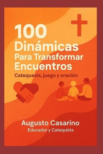 100 Dinámicas Para Transformar Encuentros: Catequesis, juego y oración.