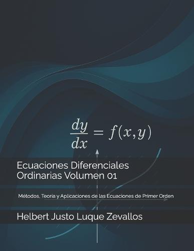 Ecuaciones Diferenciales Ordinarias Volumen 01: Métodos, Teoría y Aplicaciones de las Ecuaciones de Primer Orden