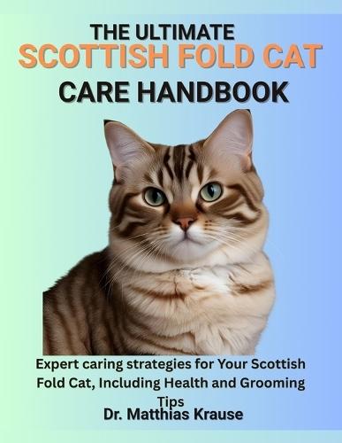 The Ultimate Scottish Fold Cat Care Handbook: Expert caring strategies for Your Scottish Fold Cat, Including Health and Grooming Tips
