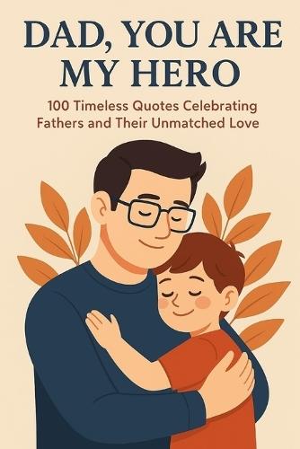Dad, You Are My Hero: 100 Timeless Quotes Celebrating Fathers and Their Unmatched Love