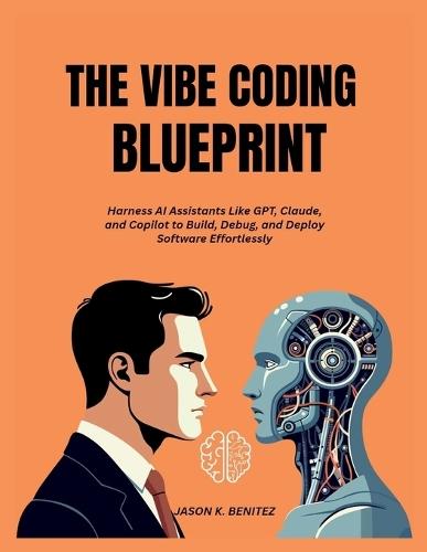 The vibe coding Blueprint: Harness AI Assistants Like GPT, Claude, and Copilot to Build, Debug, and Deploy Software Effortlessly
