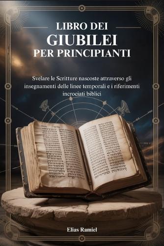 Libro Dei Giubilei Per Principianti: Svelare le Scritture nascoste attraverso gli insegnamenti delle linee temporali e i riferimenti incrociati biblici