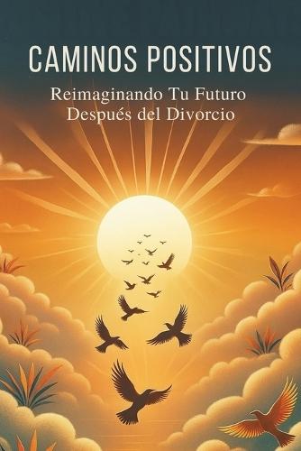 Caminos Positivos: Reimaginando Tu Futuro Después del Divorcio