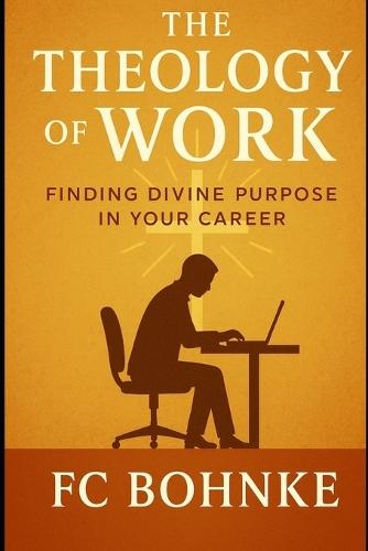 The Theology of Work: Finding Divine Purpose in Your Career