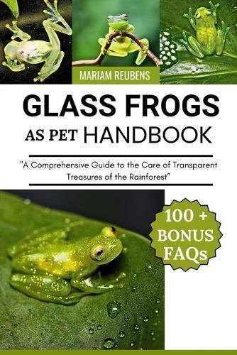 Glass Frogs as Pet Handbook: ""A Comprehensive Guide to the Care of Transparent Treasures of the Rainforest""
