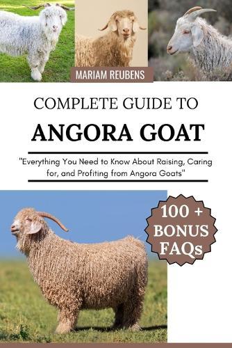 Complete Guide to Angora Goat: ""Everything You Need to Know About Raising, Caring for, and Profiting from Angora Goats""