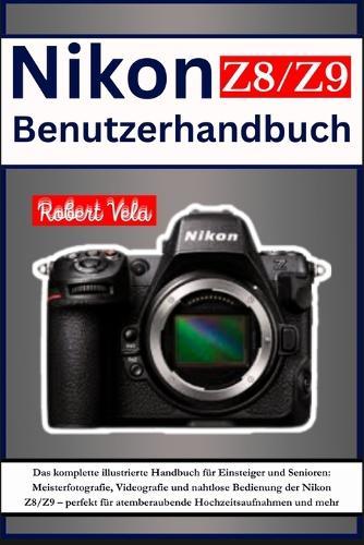 Nikon Z8/Z9 Benutzerhandbuch: Das komplette illustrierte Handbuch für Einsteiger und Senioren: Meisterfotografie, Videografie und nahtlose Bedienung der Nikon Z8/Z9 - perfekt für atemberaubende Hochzeitsaufnahmen und mehr