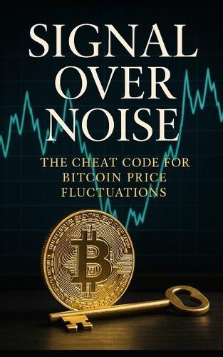 Signal Over Noise: The Cheat Code for Bitcoin Price Fluctuations: Decode Bitcoin's Cycles Using Liquidity, Leverage, and On-Chain Signals-A Data-Driven Strategy for Predictable Crypto Gains