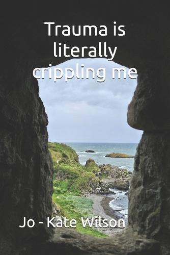 Trauma is literally crippling me