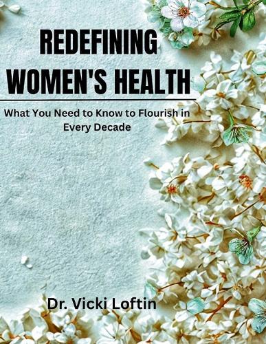 Redefining Women's Health: What You Need to Know To Flourish In Every Decades