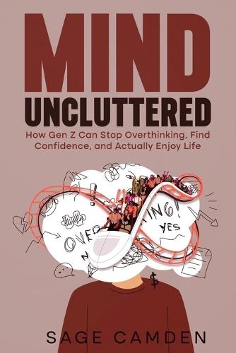 Mind Uncluttered: How Gen Z Can Stop Overthinking, Find Confidence, and Actually Enjoy Life