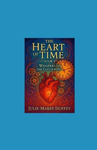 The Heart of Time: Book 4 of Whispers of the Clockmind.