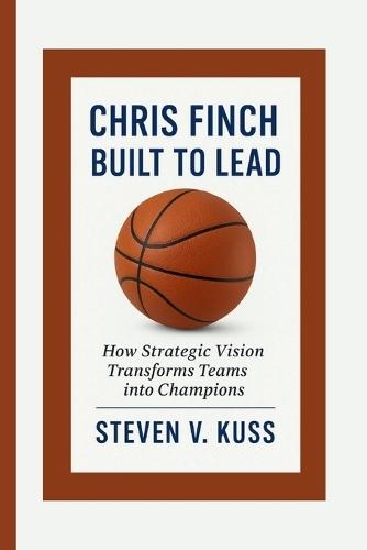 Chris Finch: Built To Lead: How Strategic Vision Transforms Teams into Champions