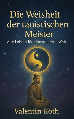 Die Weisheit der taoistischen Meister: Alte Lehren für eine moderne Welt