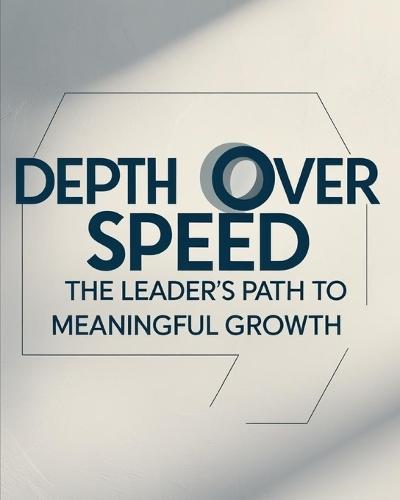 Depth Over Speed: The Leader's Path to Meaningful Growth