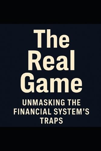 The Real Game_ Unmasking the Financial System's Traps