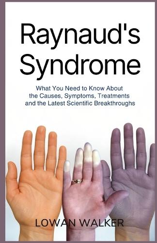 Raynaud's Syndrome: What You Need to Know About the Causes, Symptoms, Treatments, and the Latest Scientific Breakthroughs