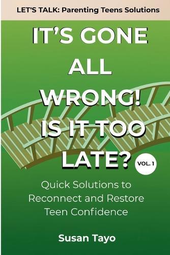 It's Gone All Wrong! Is It Too Late? [Vol 1]: Quick Solutions to Reconnect and Restore Teen Confidence