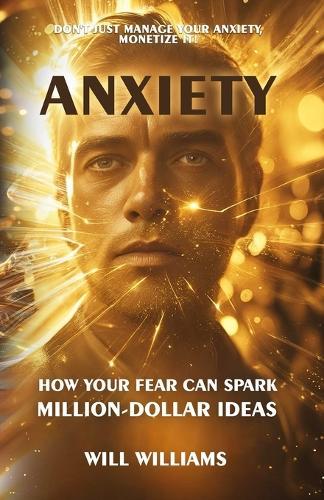 Anxiety: How Your Fear Can Spark Million-Dollar Ideas