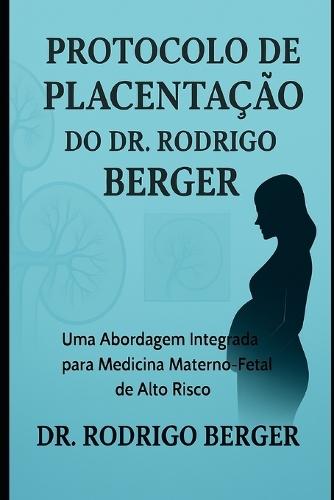 Protocolo de Placentação do Dr. Rodrigo Berger: Uma Abordagem Integrada para Medicina Materno-Fetal de Alto Risco