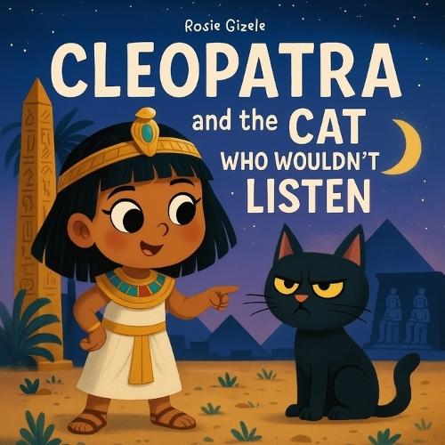 Cleopatra and the Cat Who Wouldn't Listen: The Hilarious, Ancient Egyptian History Inspired Bedtime Story That Gets Kids to Listen, Laugh and Finally Go to Sleep
