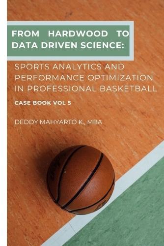 From Hardwood to Data-Driven Triumphs: Sports Analytics and Performance Optimization in Professional Basketball Case Book Vol. 5