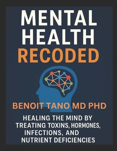 Mental Health Recoded(tm): Healing the Mind by Treating Toxins, Hormones, Infections, and Nutrient Deficiencies