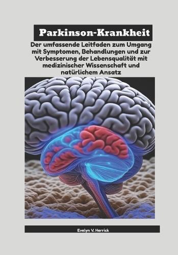 Parkinson-Krankheit: Der umfassende Leitfaden zum Umgang mit Symptomen, Behandlungen und zur Verbesserung der Lebensqualität mit medizinischer Wissenschaft und natürlichem Ansatz
