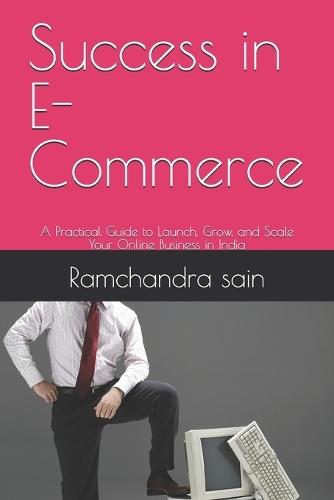 Success in E-Commerce: A Practical Guide to Launch, Grow, and Scale Your Online Business in India