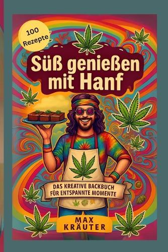 Cannabis Süß genießen. Das kreative Backbuch für entspannte Momente. 100 Rezepte