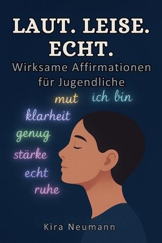 Laut, leise, echt Wirksame Affirmationen für Jugendliche: Selbstwert stärken, Gedanken lenken, innere Stärke finden für Jugendliche und Teenager ab 12 Jahren