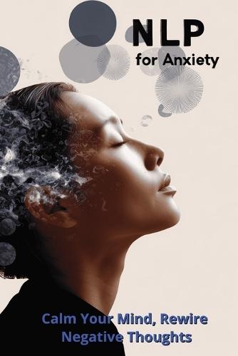 NLP for Anxiety: Calm Your Mind, Rewire Negative Thoughts