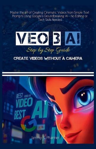 Veo 3 AI Step by Step Guide: Create Videos without a Camera: Master the art of Creating Cinematic Videos from Simple Text Prompts Using Google's Groundbreaking AI - No Editing or Tech Skills Needed