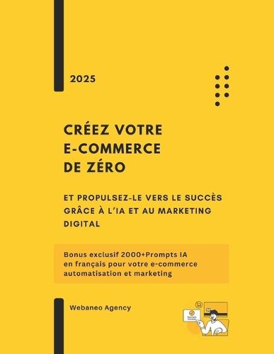 Créez votre e-commerce de zéro et propulsez-le vers le succès grâce à l'IA et au marketing digital: Bonus exclusif 2000+Prompts IA en français pour votre e-commerce, automatisation et marketing