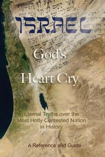 Israel: God's Heart Cry: Eternal Truths over the Most Hotly Contested Nation in History!