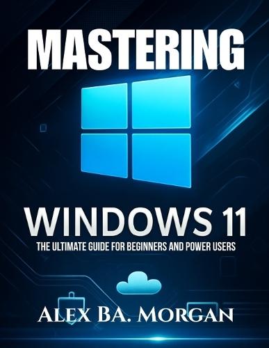 Mastering Windows 11: The Ultimate Guide for Beginners and Power Users
